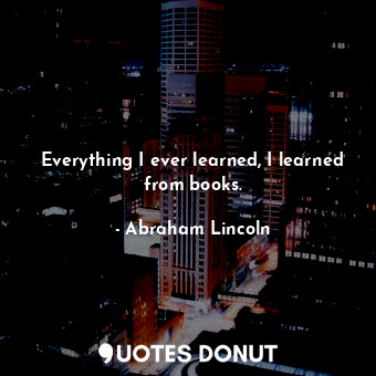  Everything I ever learned, I learned from books.... - Abraham Lincoln - Quotes Donut