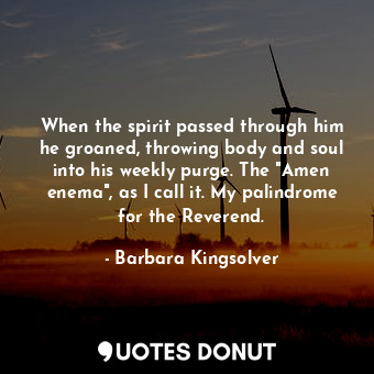  When the spirit passed through him he groaned, throwing body and soul into his w... - Barbara Kingsolver - Quotes Donut