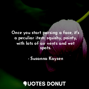  Once you start parsing a face, it's a peculiar item: squishy, pointy, with lots ... - Susanna Kaysen - Quotes Donut