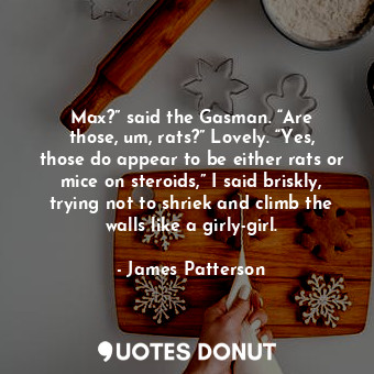  Max?” said the Gasman. “Are those, um, rats?” Lovely. “Yes, those do appear to b... - James Patterson - Quotes Donut