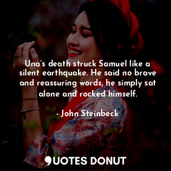 Una’s death struck Samuel like a silent earthquake. He said no brave and reassuring words, he simply sat alone and rocked himself.