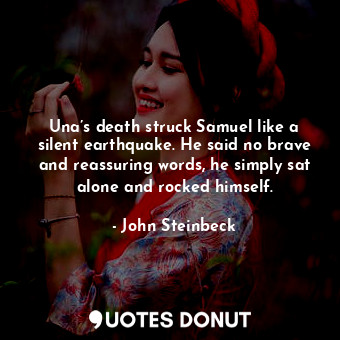  Una’s death struck Samuel like a silent earthquake. He said no brave and reassur... - John Steinbeck - Quotes Donut