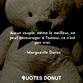  Aucun couple, même le meilleur, ne peut encourager à l'amour, ce n'est pas vrai.... - Marguerite Duras - Quotes Donut