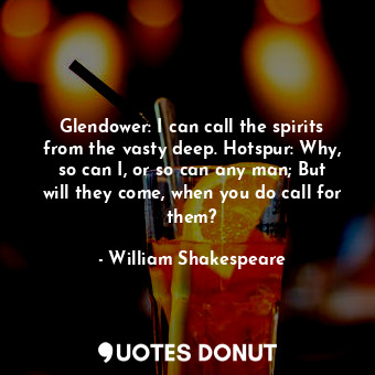  Glendower: I can call the spirits from the vasty deep. Hotspur: Why, so can I, o... - William Shakespeare - Quotes Donut