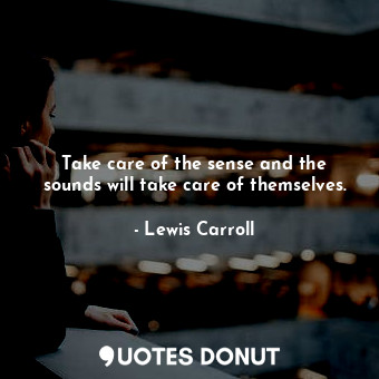  Take care of the sense and the sounds will take care of themselves.... - Lewis Carroll - Quotes Donut