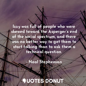  Izzy was full of people who were skewed toward the Asperger’s end of the social ... - Neal Stephenson - Quotes Donut