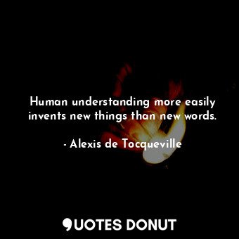 Human understanding more easily invents new things than new words.