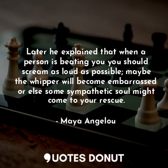  Later he explained that when a person is beating you you should scream as loud a... - Maya Angelou - Quotes Donut