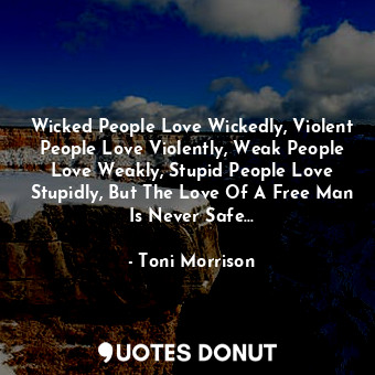 Wicked People Love Wickedly, Violent People Love Violently, Weak People Love Weakly, Stupid People Love Stupidly, But The Love Of A Free Man Is Never Safe...