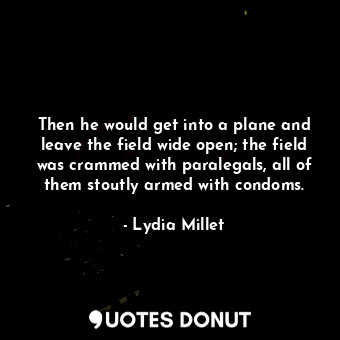  Then he would get into a plane and leave the field wide open; the field was cram... - Lydia Millet - Quotes Donut