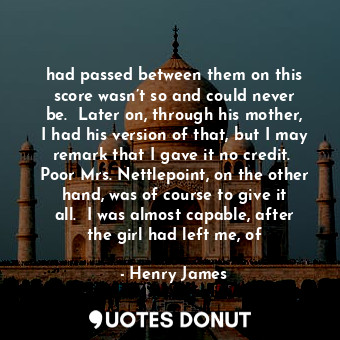  had passed between them on this score wasn’t so and could never be.  Later on, t... - Henry James - Quotes Donut