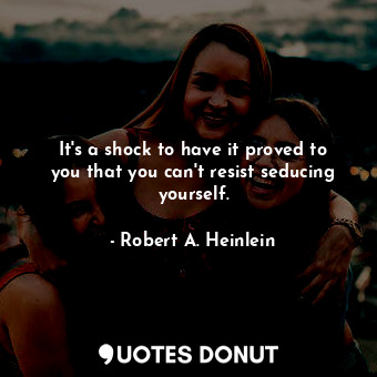  It's a shock to have it proved to you that you can't resist seducing yourself.... - Robert A. Heinlein - Quotes Donut