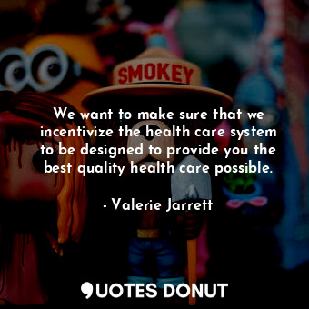  We want to make sure that we incentivize the health care system to be designed t... - Valerie Jarrett - Quotes Donut