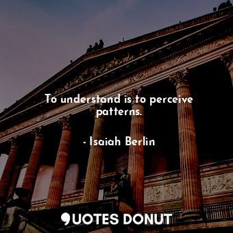  To understand is to perceive patterns.... - Isaiah Berlin - Quotes Donut