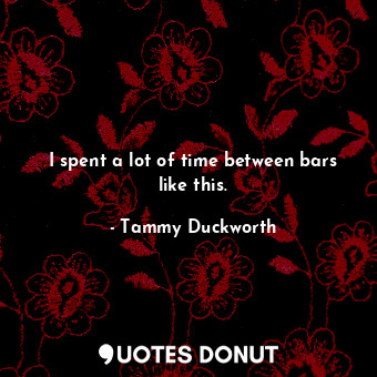  I spent a lot of time between bars like this.... - Tammy Duckworth - Quotes Donut