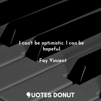  I can&#39;t be optimistic. I can be hopeful.... - Fay Vincent - Quotes Donut