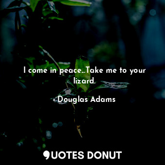  I come in peace...Take me to your lizard.... - Douglas Adams - Quotes Donut