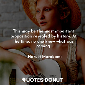  This may be the most important proposition revealed by history: At the time, no ... - Haruki Murakami - Quotes Donut