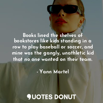 Books lined the shelves of bookstores like kids standing in a row to play baseball or soccer, and mine was the gangly, unathletic kid that no one wanted on their team.