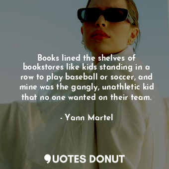  Books lined the shelves of bookstores like kids standing in a row to play baseba... - Yann Martel - Quotes Donut