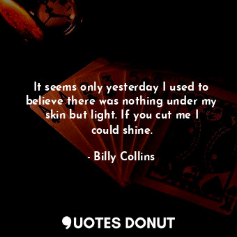  It seems only yesterday I used to believe there was nothing under my skin but li... - Billy Collins - Quotes Donut