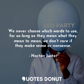  We never choose which words to use, for as long as they mean what they mean to m... - Norton Juster - Quotes Donut