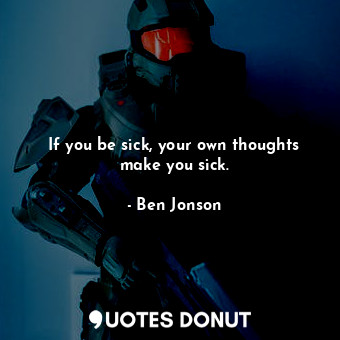 If you be sick, your own thoughts make you sick.... - Ben Jonson - Quotes Donut