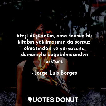  Ateşi düşündüm, ama sonsuz bir kitabın yakılmasının da sonsuz olmasından ve yery... - Jorge Luis Borges - Quotes Donut