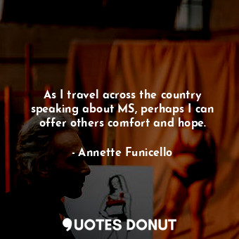  As I travel across the country speaking about MS, perhaps I can offer others com... - Annette Funicello - Quotes Donut