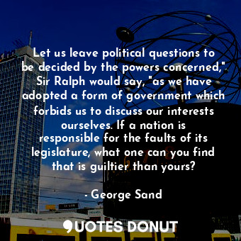  Let us leave political questions to be decided by the powers concerned," Sir Ral... - George Sand - Quotes Donut