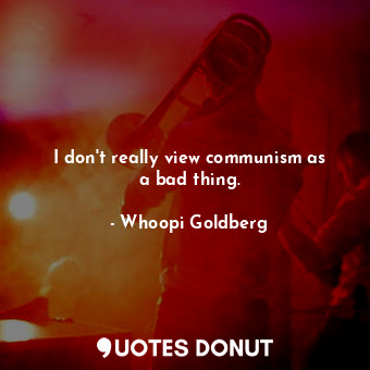  I don&#39;t really view communism as a bad thing.... - Whoopi Goldberg - Quotes Donut