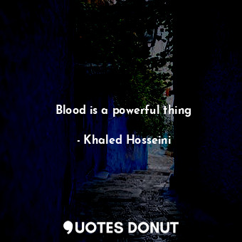  Blood is a powerful thing... - Khaled Hosseini - Quotes Donut