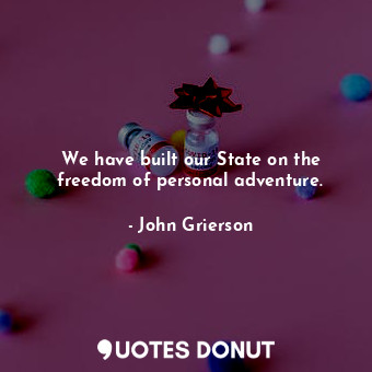  We have built our State on the freedom of personal adventure.... - John Grierson - Quotes Donut