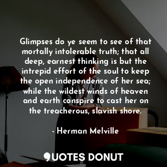  Glimpses do ye seem to see of that mortally intolerable truth; that all deep, ea... - Herman Melville - Quotes Donut
