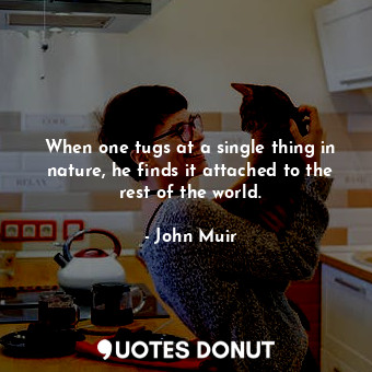  When one tugs at a single thing in nature, he finds it attached to the rest of t... - John Muir - Quotes Donut