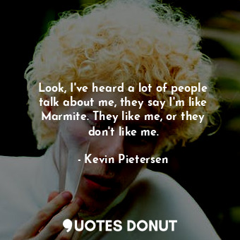  Look, I&#39;ve heard a lot of people talk about me, they say I&#39;m like Marmit... - Kevin Pietersen - Quotes Donut