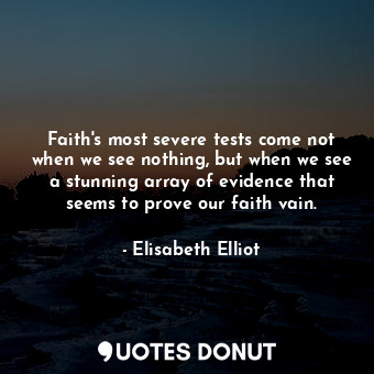  Faith's most severe tests come not when we see nothing, but when we see a stunni... - Elisabeth Elliot - Quotes Donut