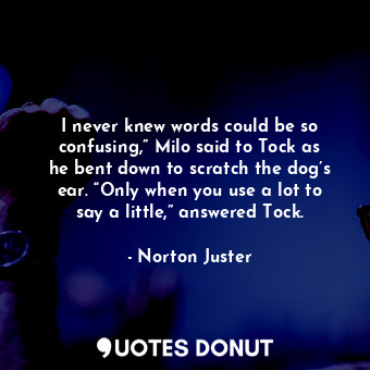 I never knew words could be so confusing,” Milo said to Tock as he bent down to scratch the dog’s ear. “Only when you use a lot to say a little,” answered Tock.