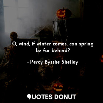  O, wind, if winter comes, can spring be far behind?... - Percy Bysshe Shelley - Quotes Donut