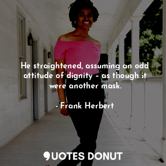  He straightened, assuming an odd attitude of dignity – as though it were another... - Frank Herbert - Quotes Donut