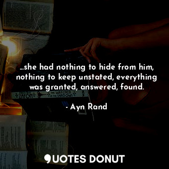  ...she had nothing to hide from him, nothing to keep unstated, everything was gr... - Ayn Rand - Quotes Donut