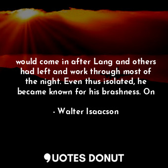  would come in after Lang and others had left and work through most of the night.... - Walter Isaacson - Quotes Donut