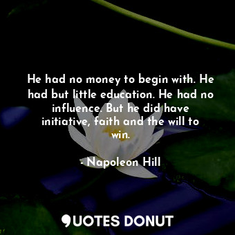  He had no money to begin with. He had but little education. He had no influence.... - Napoleon Hill - Quotes Donut