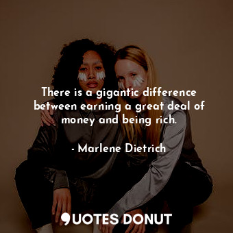  There is a gigantic difference between earning a great deal of money and being r... - Marlene Dietrich - Quotes Donut