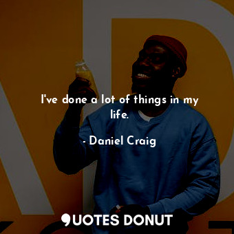  I&#39;ve done a lot of things in my life.... - Daniel Craig - Quotes Donut