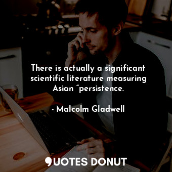  There is actually a significant scientific literature measuring Asian “persisten... - Malcolm Gladwell - Quotes Donut