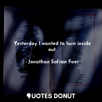  Yesterday I wanted to turn inside out.... - Jonathan Safran Foer - Quotes Donut