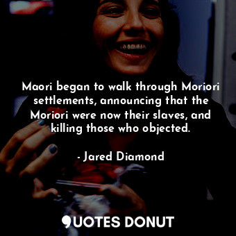  Maori began to walk through Moriori settlements, announcing that the Moriori wer... - Jared Diamond - Quotes Donut