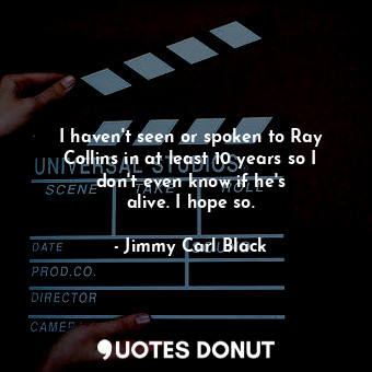  I haven&#39;t seen or spoken to Ray Collins in at least 10 years so I don&#39;t ... - Jimmy Carl Black - Quotes Donut