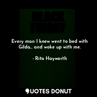  Every man I knew went to bed with Gilda... and woke up with me.... - Rita Hayworth - Quotes Donut